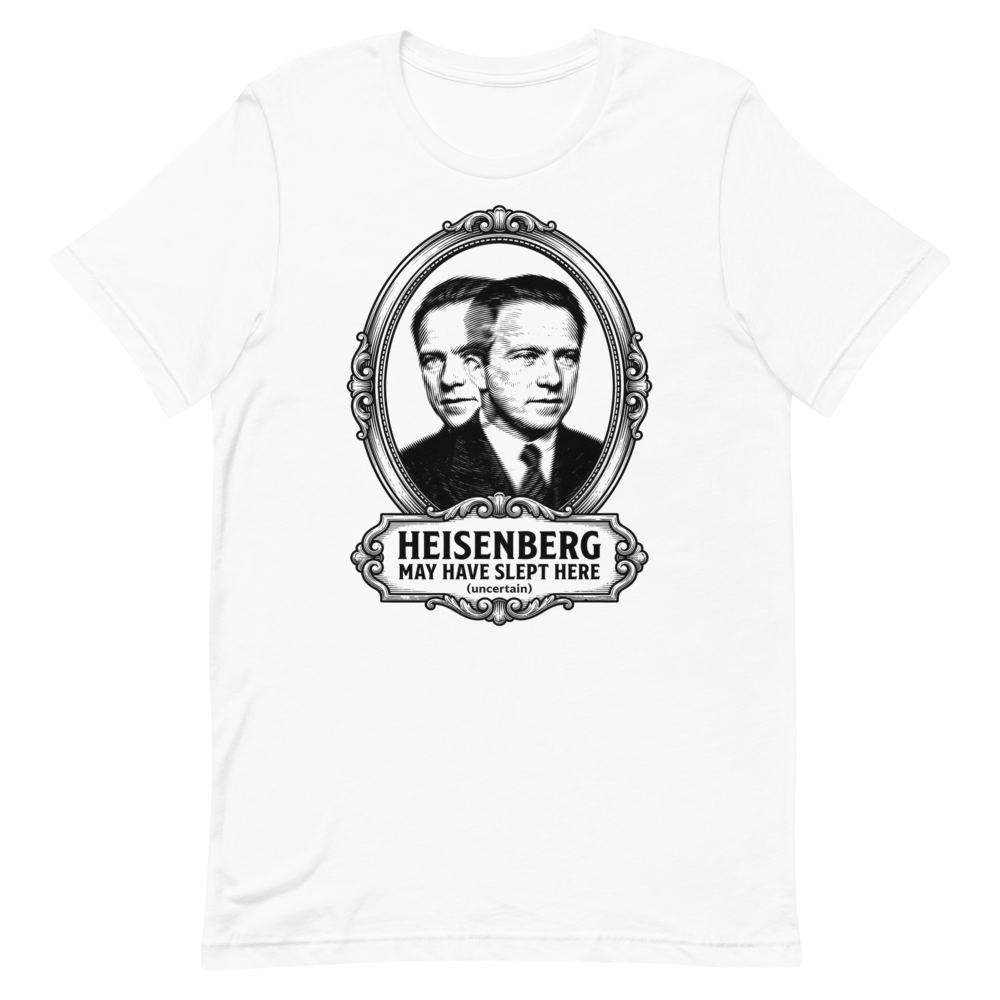 Heisenberg May Have Slept Here (Uncertain) | Physics Tee - White